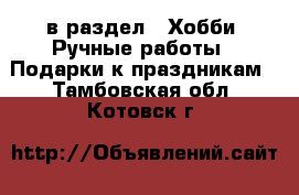  в раздел : Хобби. Ручные работы » Подарки к праздникам . Тамбовская обл.,Котовск г.